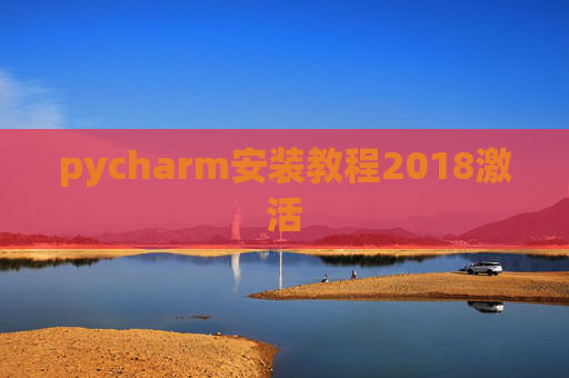 pycharm安装教程2018激活 pycharm安装教程2018激活
